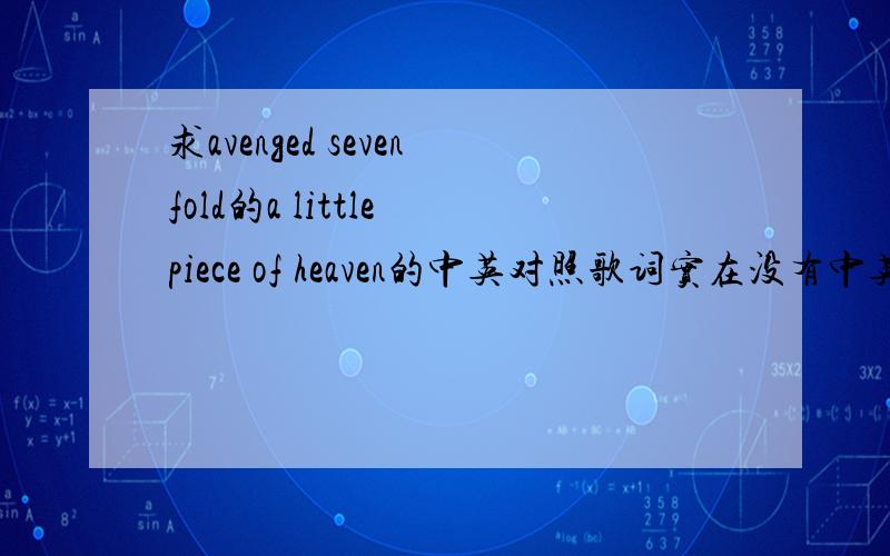 求avenged sevenfold的a little piece of heaven的中英对照歌词实在没有中英文对照的话 中文翻译也行 翻译好的我给加分