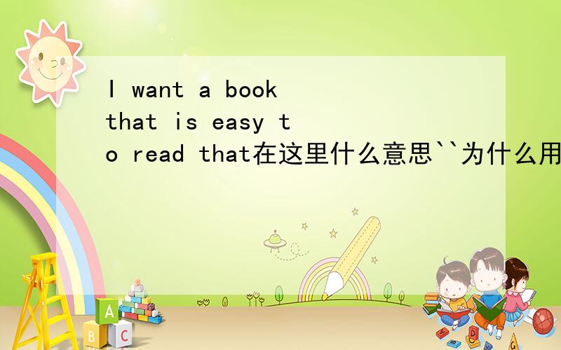 I want a book that is easy to read that在这里什么意思``为什么用that啊