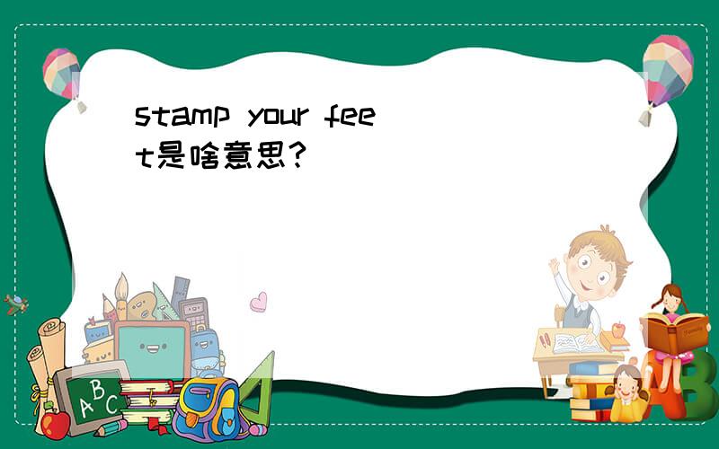 stamp your feet是啥意思?