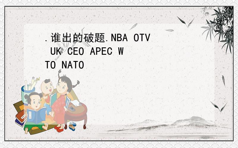 .谁出的破题.NBA OTV UK CEO APEC WTO NATO