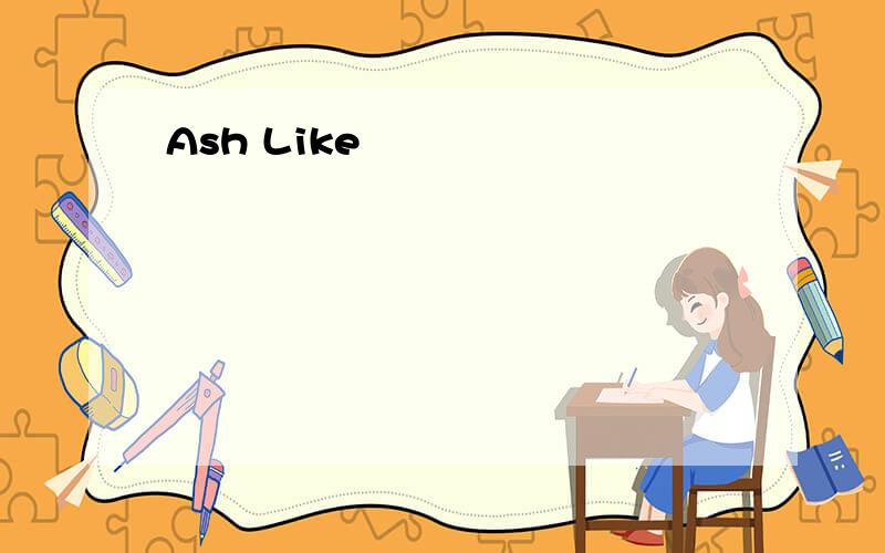 Ash Like