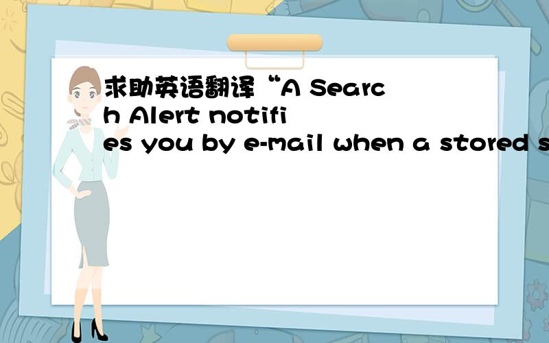 求助英语翻译“A Search Alert notifies you by e-mail when a stored search retrieves new results.”