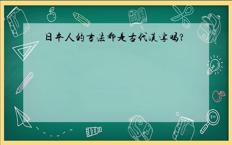 日本人的书法都是古代汉字吗?