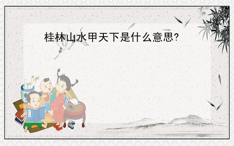 桂林山水甲天下是什么意思?