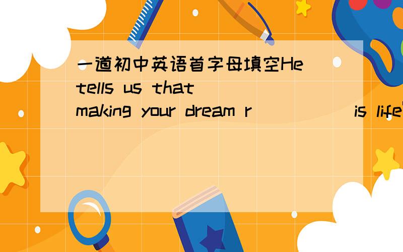 一道初中英语首字母填空He tells us that making your dream r_____ is life's biggest challenge.填 real 还是 realize ?  还是别的?  为什么?