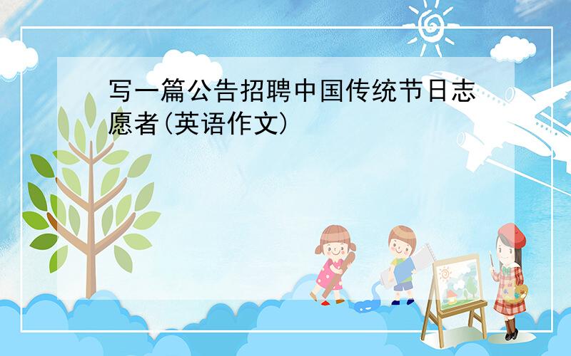 写一篇公告招聘中国传统节日志愿者(英语作文)