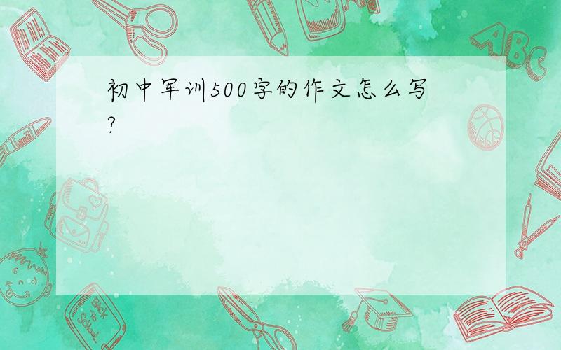 初中军训500字的作文怎么写?