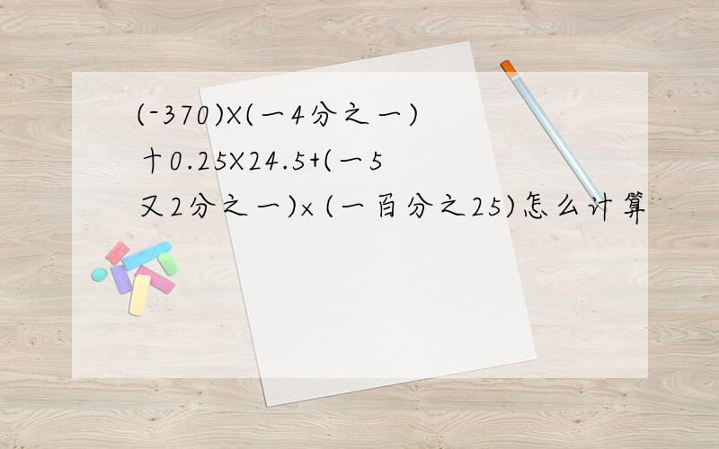 (-370)X(一4分之一)十0.25X24.5+(一5又2分之一)×(一百分之25)怎么计算
