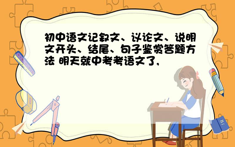 初中语文记叙文、议论文、说明文开头、结尾、句子鉴赏答题方法 明天就中考考语文了,
