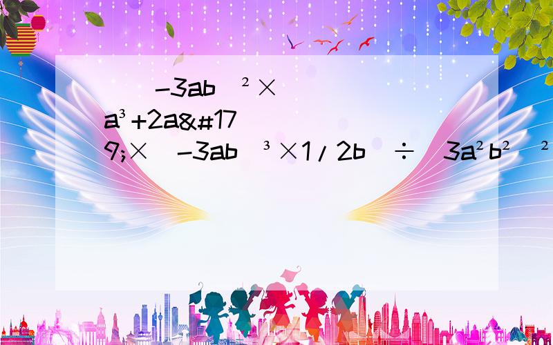 [（-3ab）²×a³+2a³×（-3ab）³×1/2b]÷（3a²b²）² 因式分解.