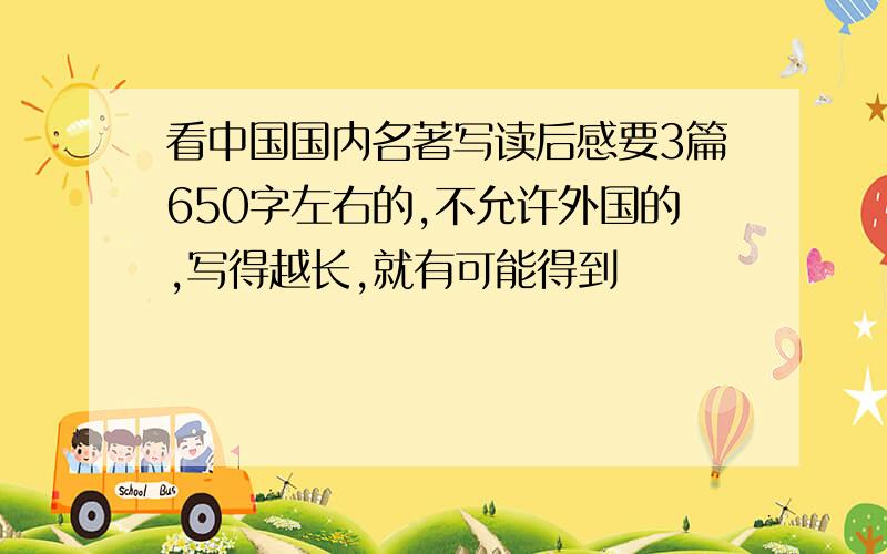 看中国国内名著写读后感要3篇650字左右的,不允许外国的,写得越长,就有可能得到