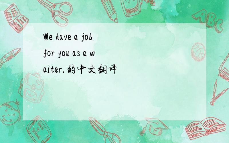 We have a job for you as a waiter.的中文翻译