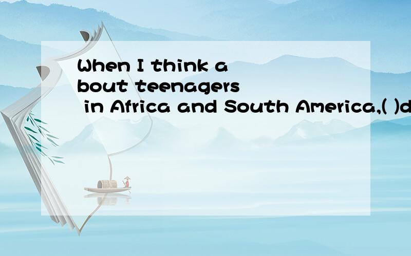 When I think about teenagers in Africa and South America,( )don't have all of those thingsA they B who C which D that