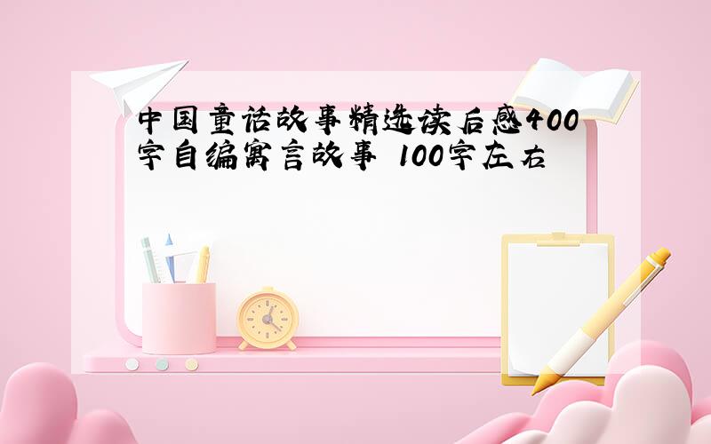 中国童话故事精选读后感400字自编寓言故事 100字左右