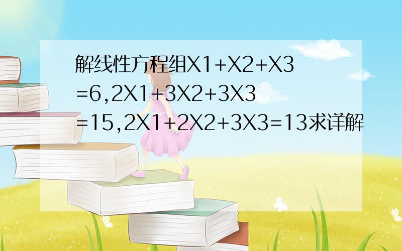解线性方程组X1+X2+X3=6,2X1+3X2+3X3=15,2X1+2X2+3X3=13求详解