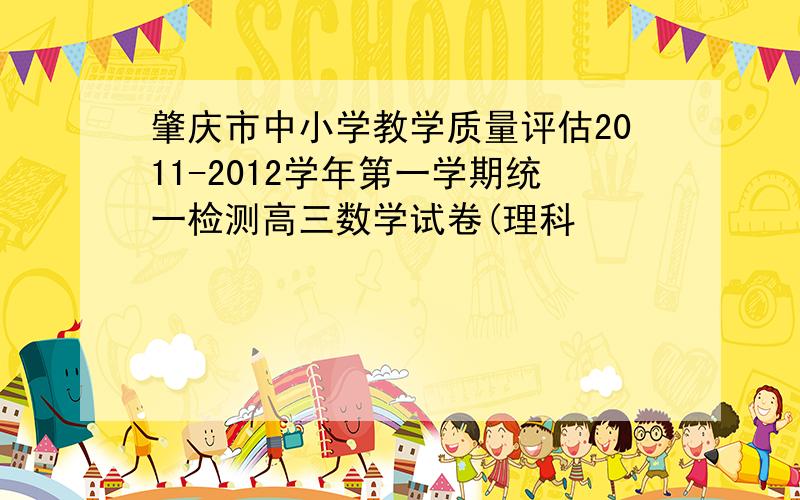 肇庆市中小学教学质量评估2011-2012学年第一学期统一检测高三数学试卷(理科