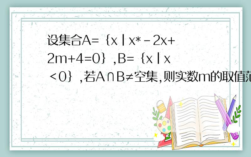 设集合A=｛x|x*-2x+2m+4=0｝,B=｛x|x＜0｝,若A∩B≠空集,则实数m的取值范围是（