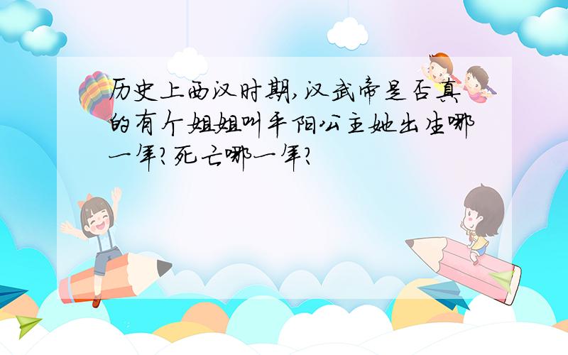 历史上西汉时期,汉武帝是否真的有个姐姐叫平阳公主她出生哪一年?死亡哪一年?