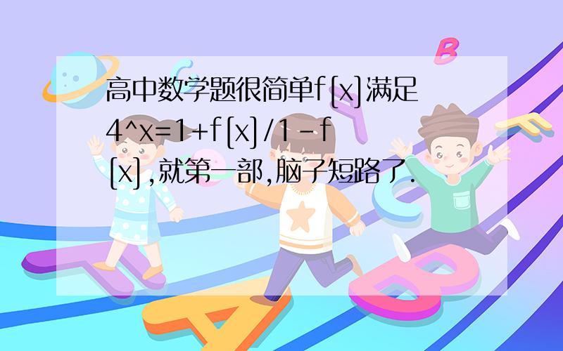 高中数学题很简单f[x]满足4^x=1+f[x]/1-f[x],就第一部,脑子短路了.