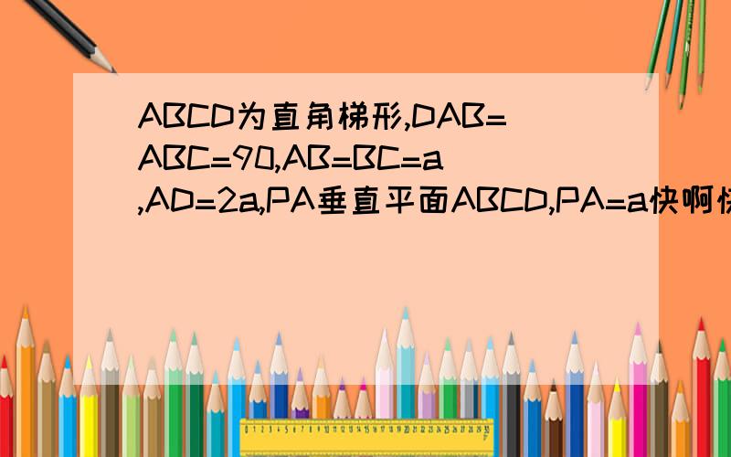 ABCD为直角梯形,DAB=ABC=90,AB=BC=a,AD=2a,PA垂直平面ABCD,PA=a快啊快（1）求证：PC垂直CD(2)求点B到直线PC的距离