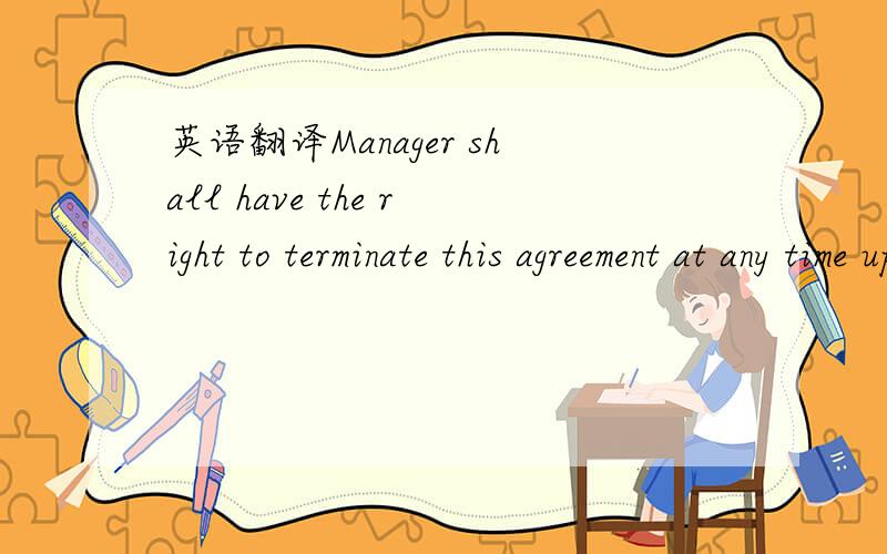 英语翻译Manager shall have the right to terminate this agreement at any time upon ninety (90) days written notice to employers.-----------------------------------------------就是以上这句了,大概意思我已经知道了,关键就是upon在