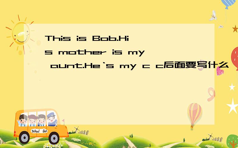 This is Bob.His mother is my aunt.He‘s my c c后面要写什么
