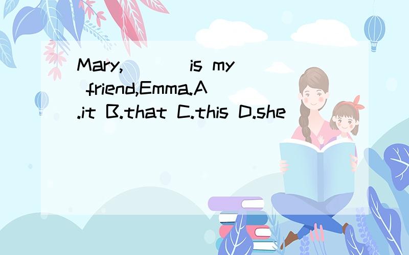 Mary,___ is my friend,Emma.A.it B.that C.this D.she