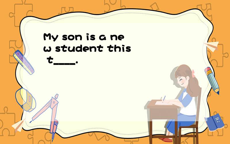 My son is a new student this t____.