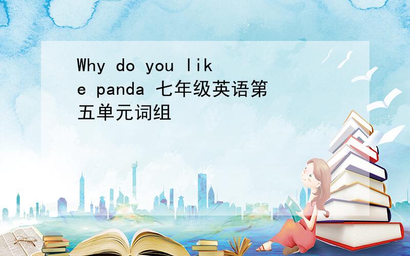 Why do you like panda 七年级英语第五单元词组