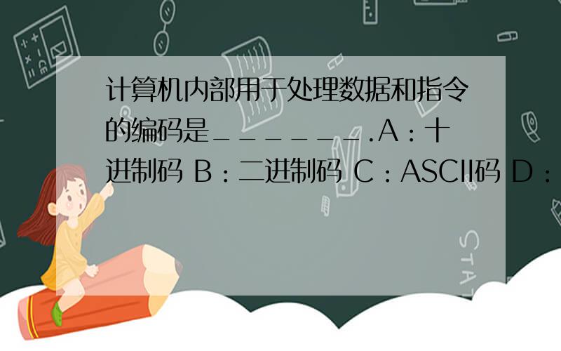 计算机内部用于处理数据和指令的编码是______.A：十进制码 B：二进制码 C：ASCII码 D：汉字编码