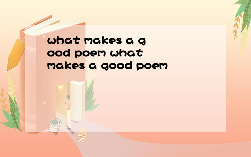 what makes a good poem what makes a good poem