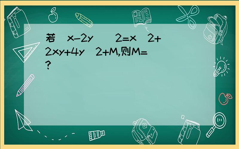 若(x-2y)^2=x^2+2xy+4y^2+M,则M=?
