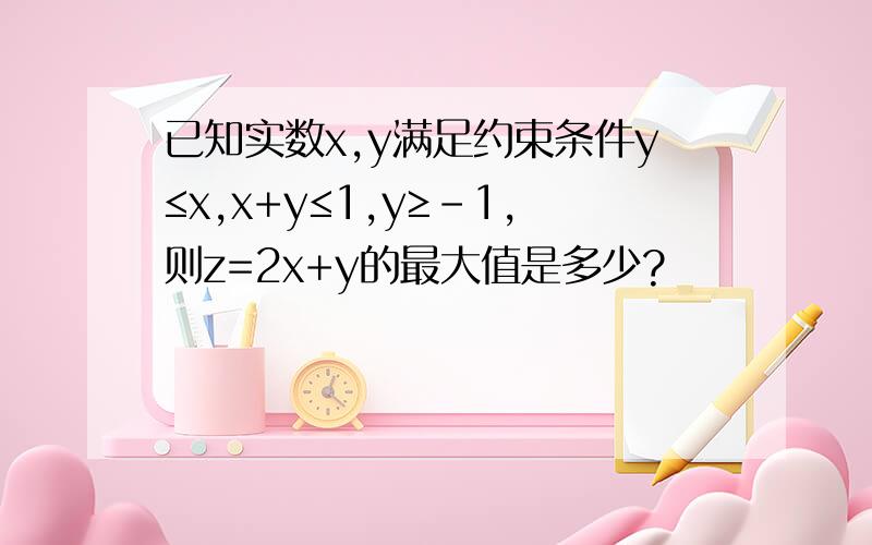 已知实数x,y满足约束条件y≤x,x+y≤1,y≥-1,则z=2x+y的最大值是多少?