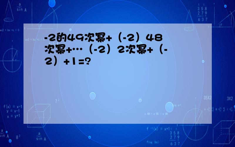 -2的49次幂+（-2）48次幂+…（-2）2次幂+（-2）+1=?