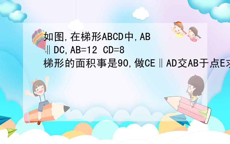 如图,在梯形ABCD中,AB‖DC,AB=12 CD=8梯形的面积事是90,做CE‖AD交AB于点E求△BEC的面积