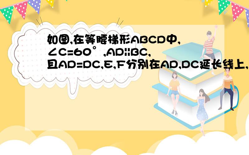 如图,在等腰梯形ABCD中,∠C=60°,AD||BC,且AD=DC,E,F分别在AD,DC延长线上,且DE=CF,AF,BE交于点P.说明∠BPF=120°.图下