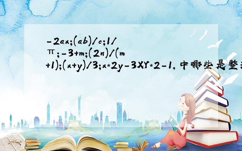 -2ax;(ab)/c;1/π;-3+m;(2n)/(m+1);(x+y)/3;x*2y-3XY*2-1,中哪些是整式,哪些是单项式