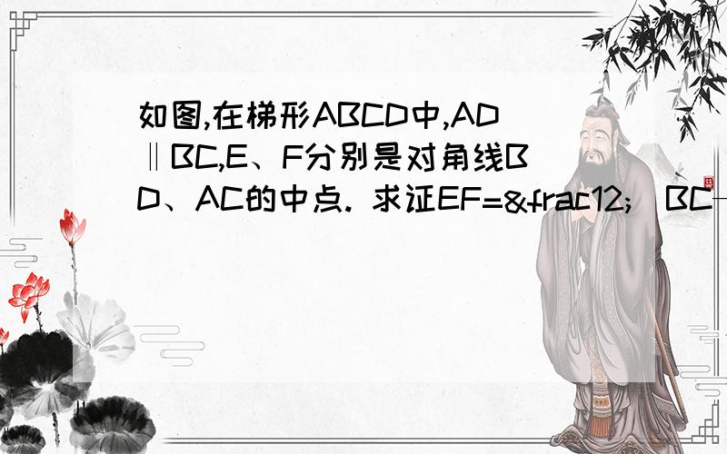 如图,在梯形ABCD中,AD‖BC,E、F分别是对角线BD、AC的中点. 求证EF=½（BC—AD）