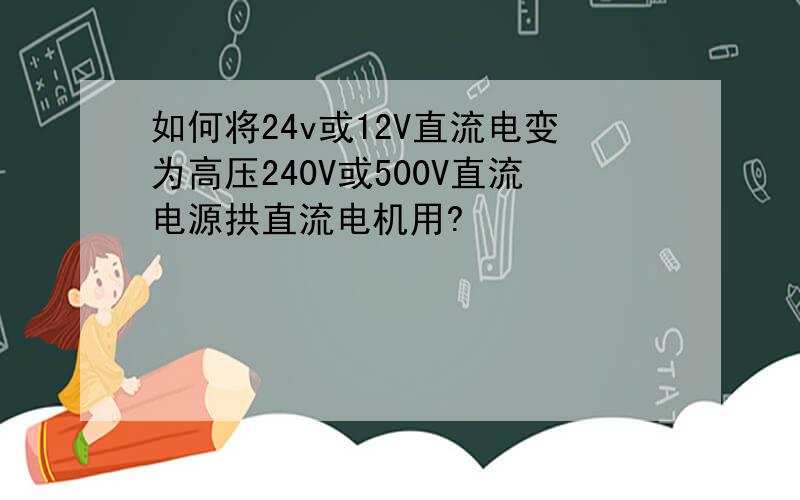 如何将24v或12V直流电变为高压240V或500V直流电源拱直流电机用?
