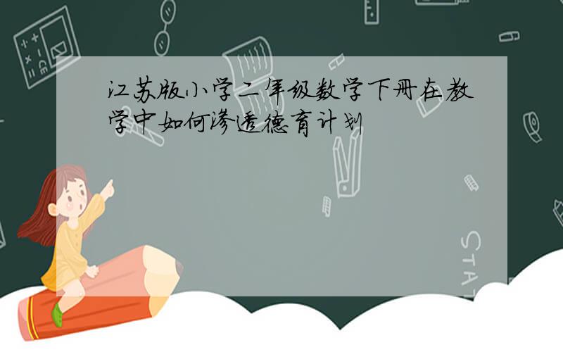 江苏版小学二年级数学下册在教学中如何渗透德育计划