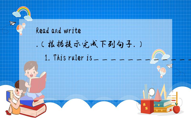 Read and write．（根据提示完成下列句子.）    1. This ruler is_______________________(long)  than  that one.2. This tree is___________________________(high) than that tree.3. My grandpa is_______________________(old) than his grandpa.4. M