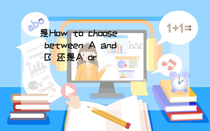 是How to choose between A and B 还是A or