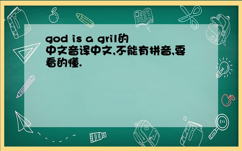 god is a gril的中文音译中文,不能有拼音,要看的懂.