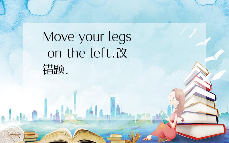 Move your legs on the left.改错题.