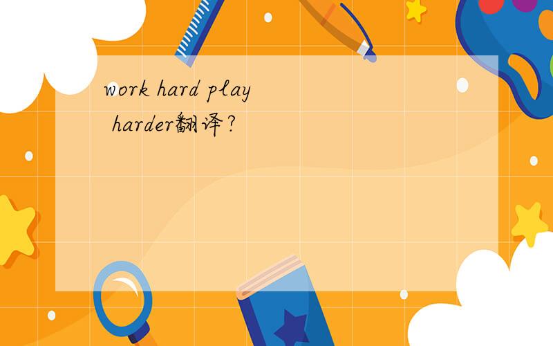 work hard play harder翻译?