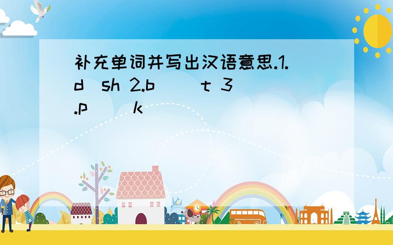 补充单词并写出汉语意思.1.d_sh 2.b_ _t 3.p_ _k