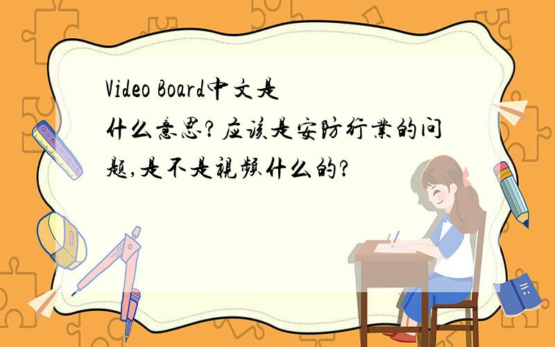 Video Board中文是什么意思?应该是安防行业的问题,是不是视频什么的?