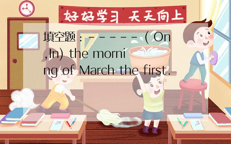 填空题：----- ( On,In) the morning of March the first.