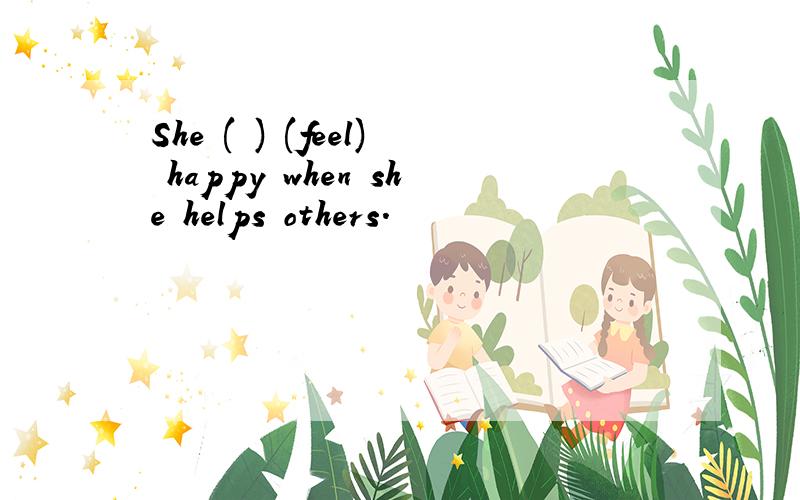 She ( ) (feel) happy when she helps others.
