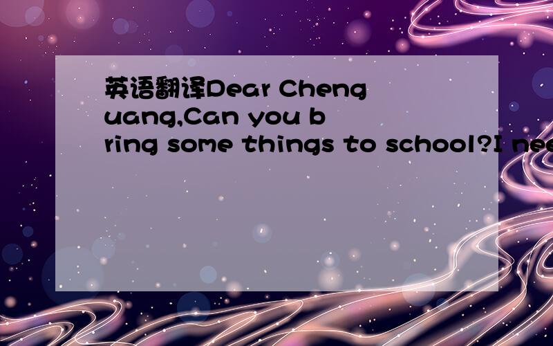 英语翻译Dear Chenguang,Can you bring some things to school?I need my hat,my notebook and a pen.My hat is on the chair.The book is on the floor,and my plant is on the desk.Thanks,Chenyang